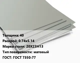 Лист нержавеющий 40 0.74х5.14 Сталь: 20Х23Н13 Тип:матовый ГОСТ 7350-77